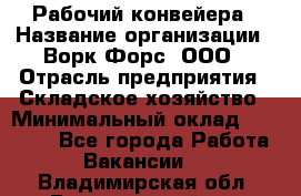 Рабочий конвейера › Название организации ­ Ворк Форс, ООО › Отрасль предприятия ­ Складское хозяйство › Минимальный оклад ­ 27 000 - Все города Работа » Вакансии   . Владимирская обл.,Вязниковский р-н